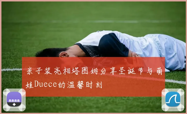 亲子装亮相塔图姆分享圣诞节与萌娃Duece的温馨时刻