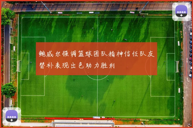 鲍威尔强调篮球团队精神信任队友替补表现出色助力胜利
