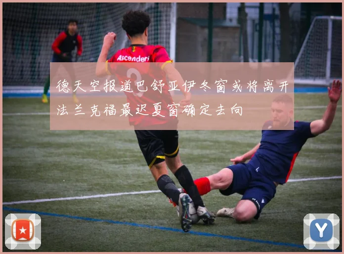 德天空报道巴舒亚伊冬窗或将离开法兰克福最迟夏窗确定去向