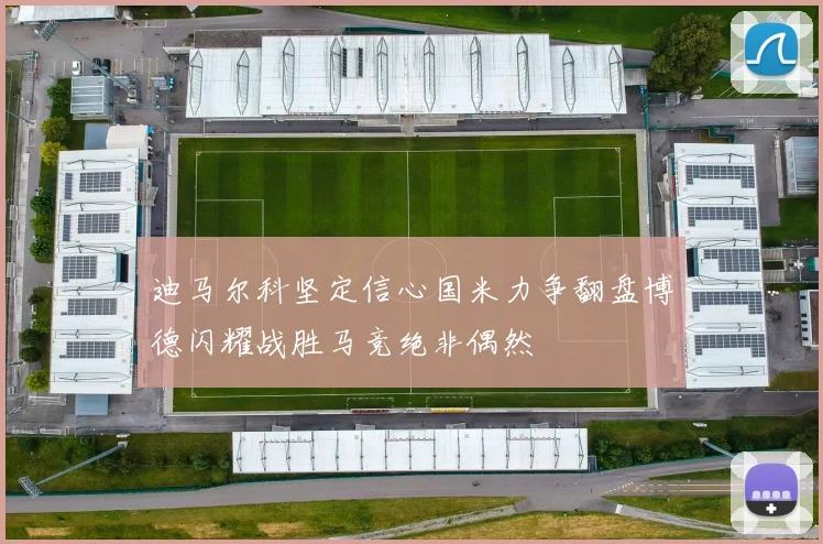 迪马尔科坚定信心国米力争翻盘博德闪耀战胜马竞绝非偶然