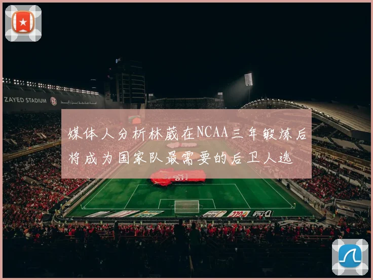媒体人分析林葳在NCAA三年锻炼后将成为国家队最需要的后卫人选