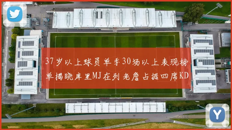 37岁以上球员单季30场以上表现榜单揭晓库里MJ在列老詹占据四席KD今年能否登顶