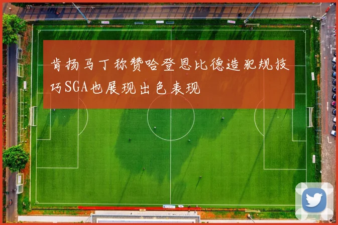 肯扬马丁称赞哈登恩比德造犯规技巧SGA也展现出色表现
