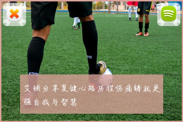 艾顿分享复健心路历程伤痛铸就更强自我与智慧