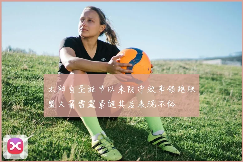 太阳自圣诞节以来防守效率领跑联盟火箭雷霆紧随其后表现不俗