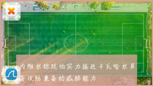 内维尔称廷伯实力接近卡瓦哈尔具备攻防兼备的威胁能力