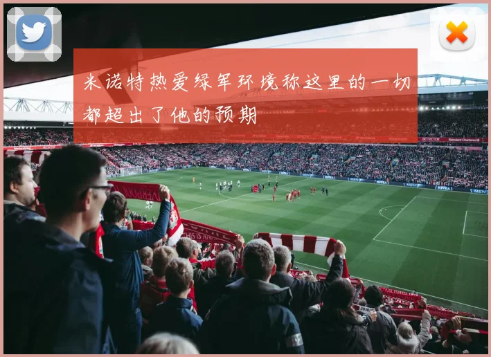 米诺特热爱绿军环境称这里的一切都超出了他的预期