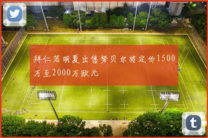 拜仁若明夏出售努贝尔将定价1500万至2000万欧元