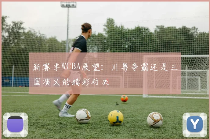 新赛季WCBA展望：川粤争霸还是三国演义的精彩对决