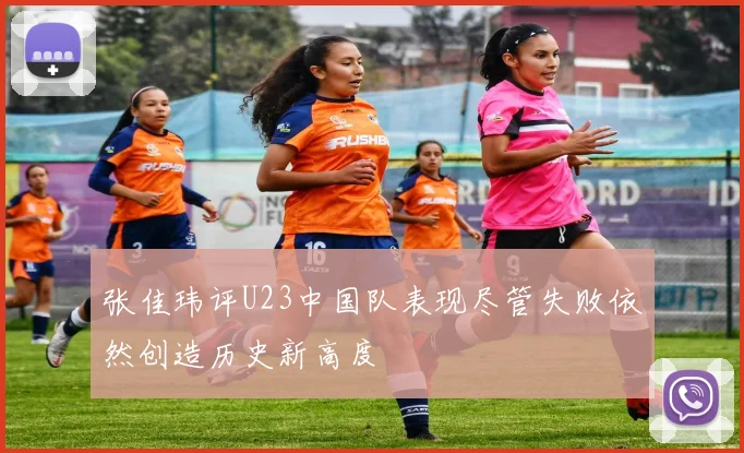 张佳玮评U23中国队表现尽管失败依然创造历史新高度