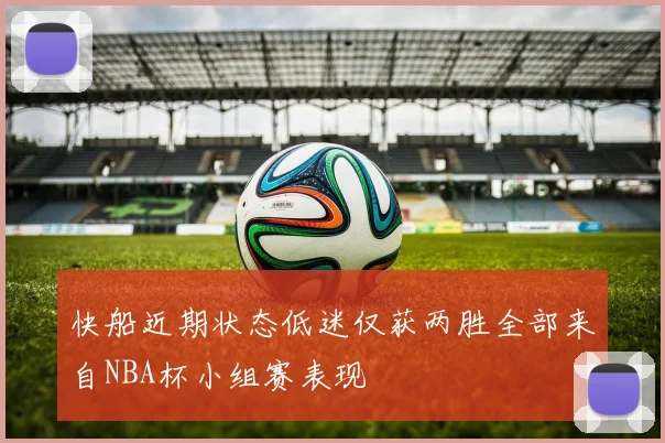 快船近期状态低迷仅获两胜全部来自NBA杯小组赛表现
