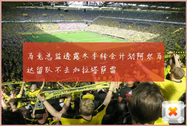 马竞总监透露冬季转会计划阿尔马达留队不去加拉塔萨雷