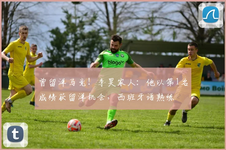 曾留洋马竞！李昊家人：他以第1名成绩获留洋机会，西班牙语熟练