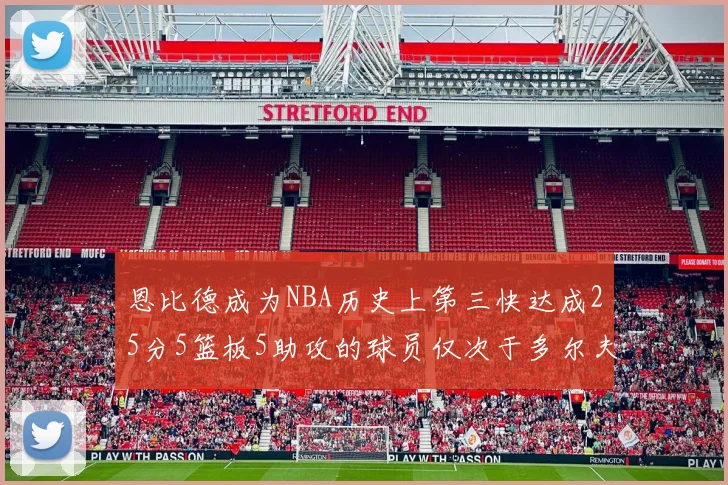 恩比德成为NBA历史上第三快达成25分5篮板5助攻的球员仅次于多尔夫谢伊斯和库里
