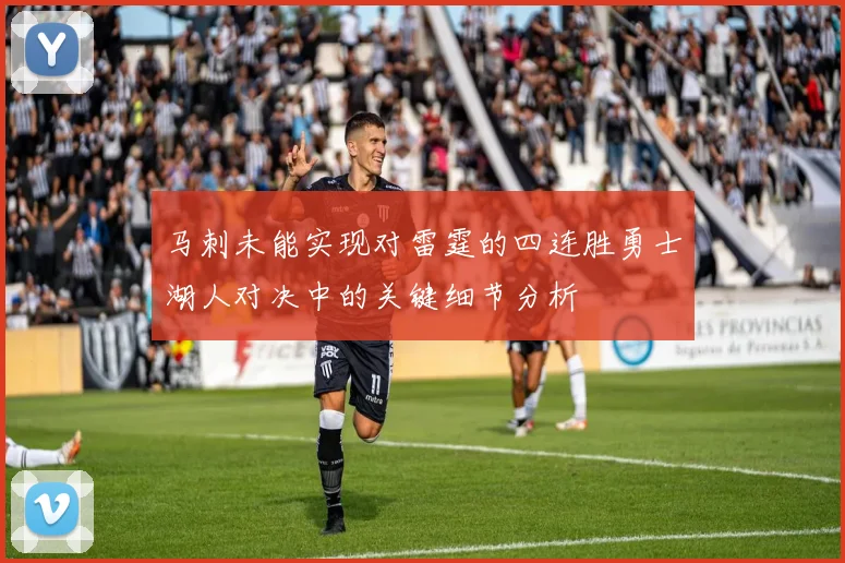 马刺未能实现对雷霆的四连胜勇士湖人对决中的关键细节分析