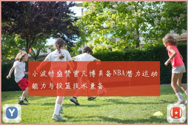 小波特盛赞曾凡博具备NBA潜力运动能力与投篮技术兼备