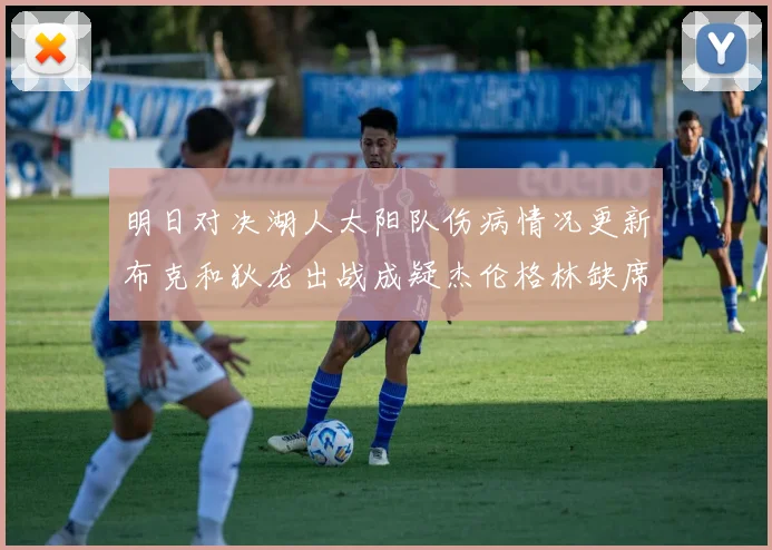 明日对决湖人太阳队伤病情况更新布克和狄龙出战成疑杰伦格林缺席